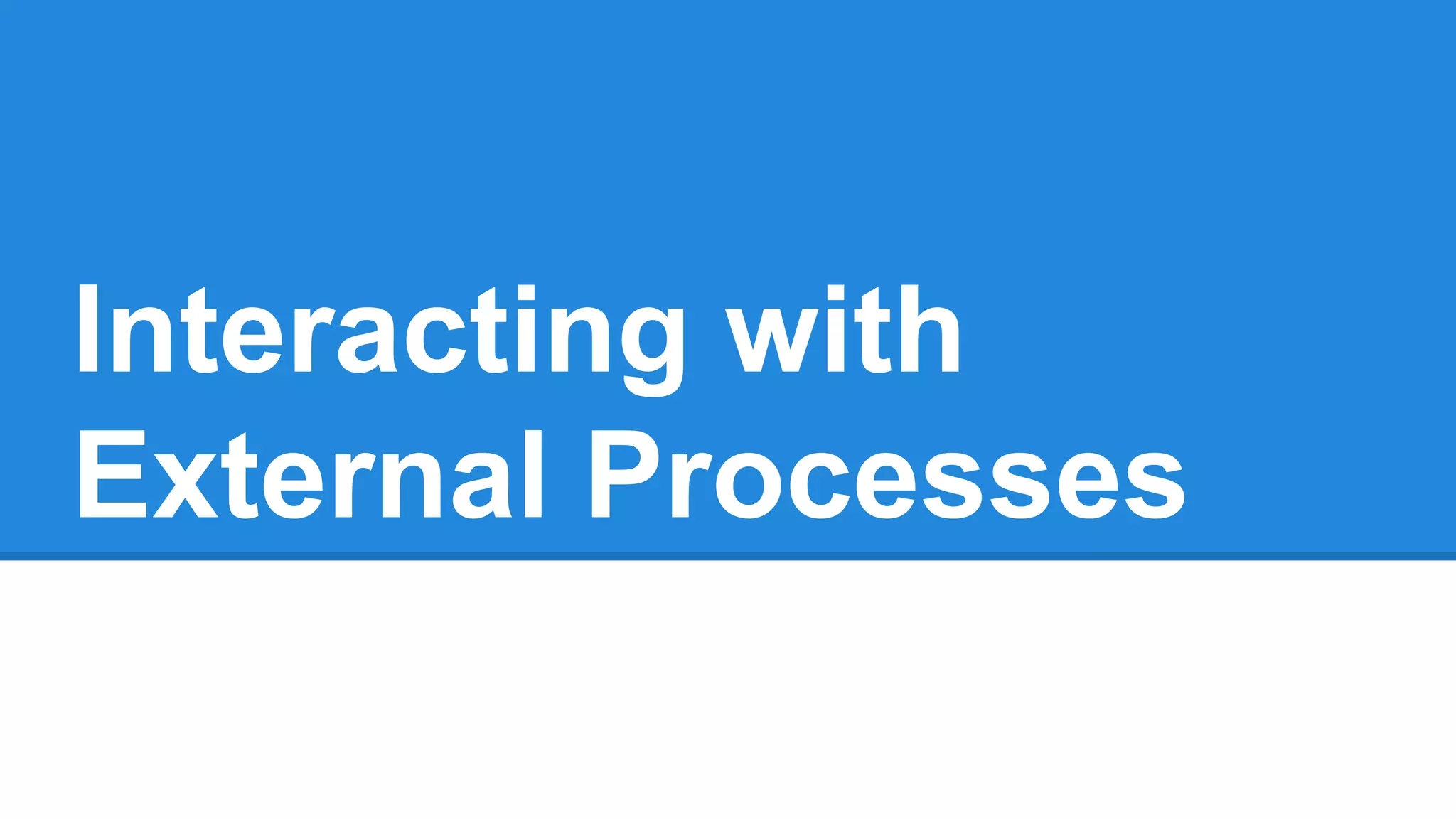 Interacting with
External Processes

 