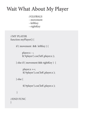 Wait What About My Player
                  //GLOBALS
                  --movement
                  --leftKey
                  --rightKey


 //MY PLAYER
 function myPlayer() {

     if ( movement && leftKey ) {

           player.x --;
           $('#player').css('left',player.x );

     } else if ( movement && rightKey ) {

            player.x ++;
            $('#player').css('left',player.x );

     } else {

            $('#player').css('left',player.x );

      }

 //END FUNC
 }
 