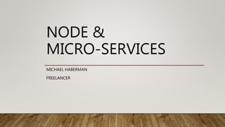 NODE &
MICRO-SERVICES
MICHAEL HABERMAN
FREELANCER
 