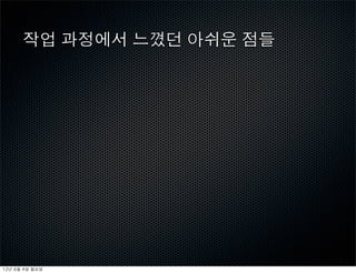 작업 과정에서 느꼈던 아쉬운 점들




12년	 6월	 4일	 월요일
 