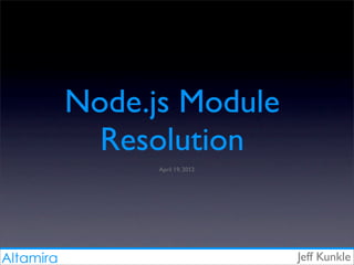Altamira
Node.js Module
Resolution
Jeff Kunkle
April 19, 2012
 