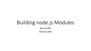 Building node.js Modules 
Kevin Griffin 
DevLink 2014 
 