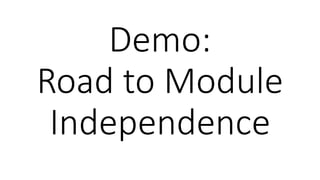 Demo:
Road to Module
Independence
 