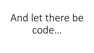 And let there be
code…
 