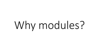 Why modules?
 