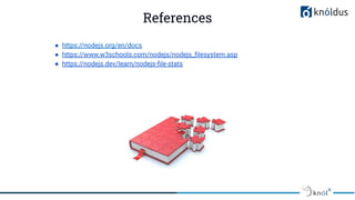 ● https://nodejs.org/en/docs
● https://www.w3schools.com/nodejs/nodejs_ﬁlesystem.asp
● https://nodejs.dev/learn/nodejs-ﬁle-stats
References
 