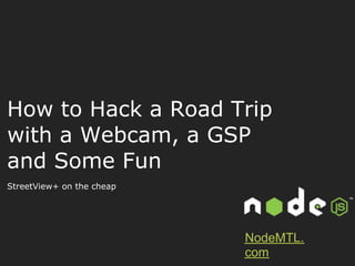 How to Hack a Road Trip
with a Webcam, a GSP
and Some Fun
StreetView+ on the cheap




                           NodeMTL.
                           com
 