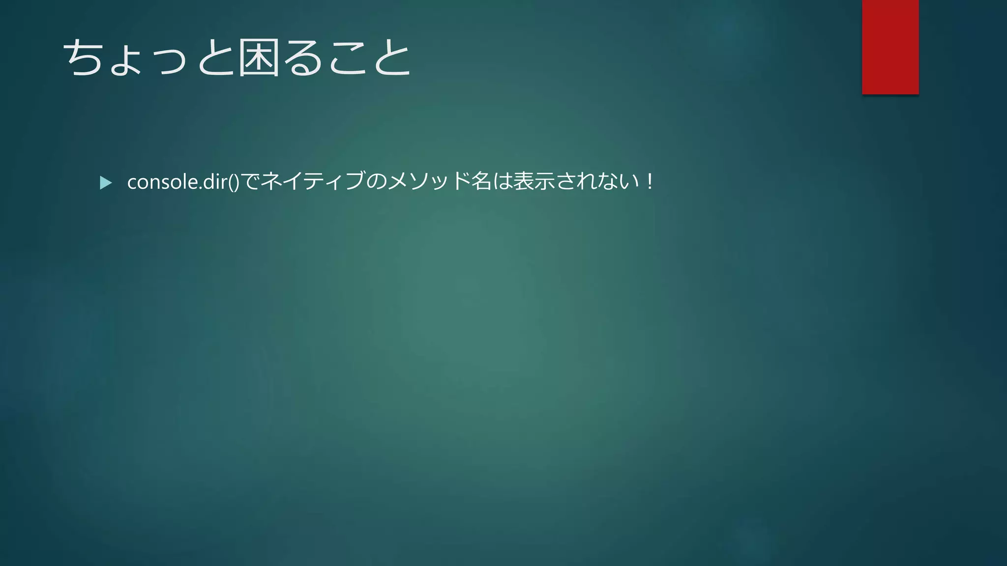 ちょっと困ること
 console.dir()でネイティブのメソッド名は表示されない！
 