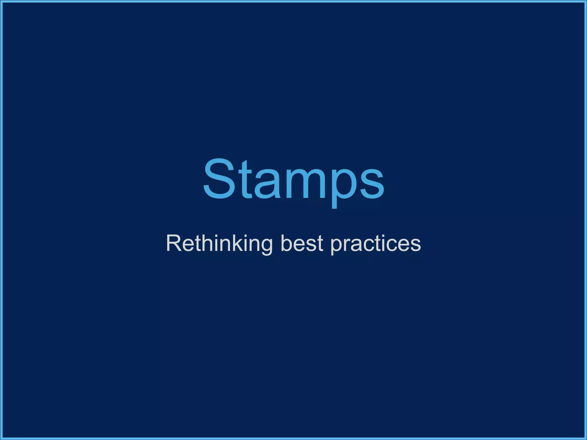 Stamps
Rethinking best practices
 