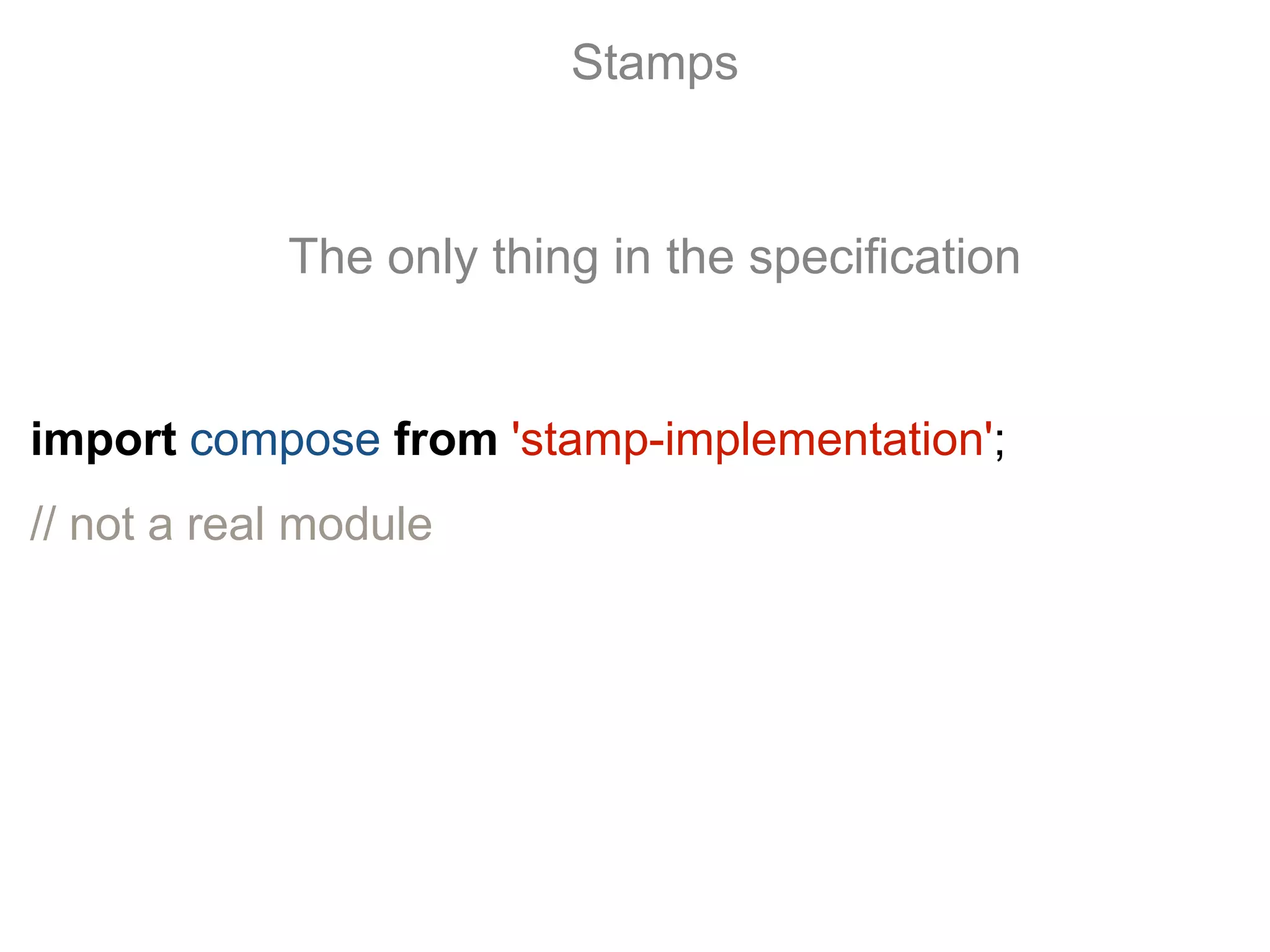 import compose from 'stamp-implementation';
// not a real module
Stamps
The only thing in the specification
 