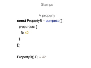 const PropertyB = compose({
properties: {
B: 42
}
});
PropertyB().B; // 42
Stamps
A property
 