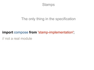 import compose from 'stamp-implementation';
// not a real module
Stamps
The only thing in the specification
 
