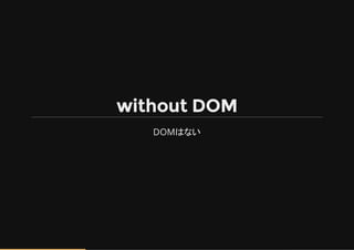 without DOM
DOMはない
 