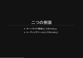 二つの側面
サーバサイド環境としてのnode.js
コーディングツールとしてのnode.js
 
