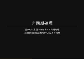 非同期処理
従来のLL言語はほぼすべて同期処理
javascriptは生まれながらにして非同期
 