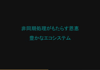 非同期処理がもたらす恩恵
豊かなエコシステム
 