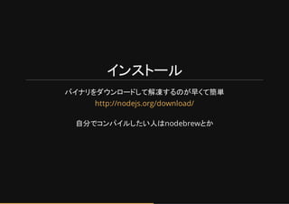 インストール
バイトリをダウンロードして解凍するのが早くて簡単
自分でコンハイルしたい人はnodebrewとか
http://nodejs.org/download/
 
