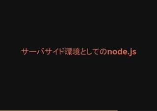 サーバサイド環境としてのnode.js
 