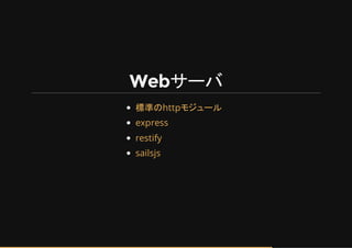 Webサーバ
標準のhttpモジュール
express
restify
sailsjs
 