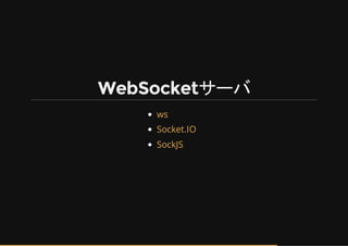 WebSocketサーバ
ws
Socket.IO
SockJS
 