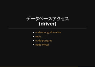 データベースアクセス
(driver)
node-mongodb-native
redis
node-postgres
node-mysql
 