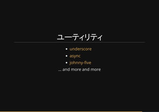 ユーティリティ
... and more and more
underscore
async
johnny-five
 
