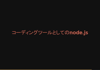 コーディングツールとしてのnode.js
 