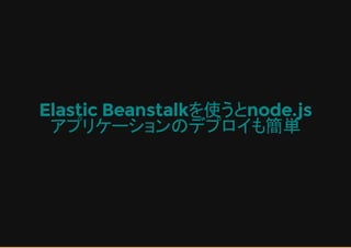 Elastic Beanstalkを使うとnode.js
アプリケーションのデプロイも簡単
 