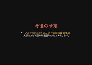今後の予定
大阪Node学園八時限目 node.jsみちしるべ
10/28 Innovation EGG 第一回勉強会 出張版
 