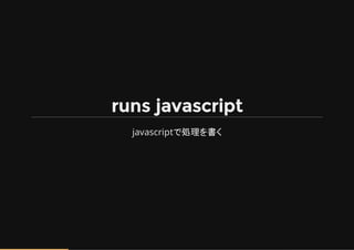 runs javascript
javascriptで処理を書く
 