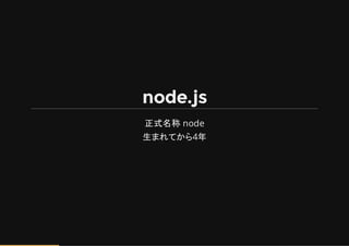 node.js
正式名称 node
生まれてから4年
 