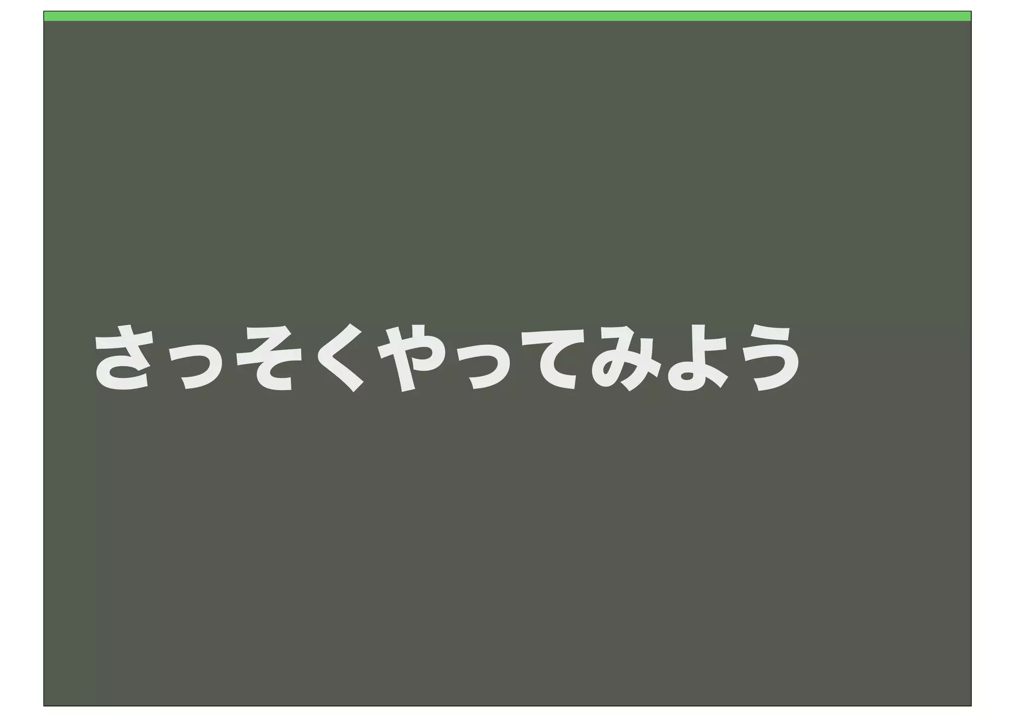 さっそくやってみよう
 
