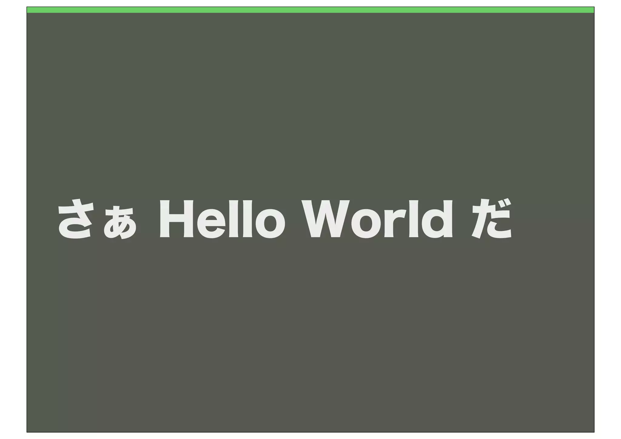 さぁ Hello World だ
 