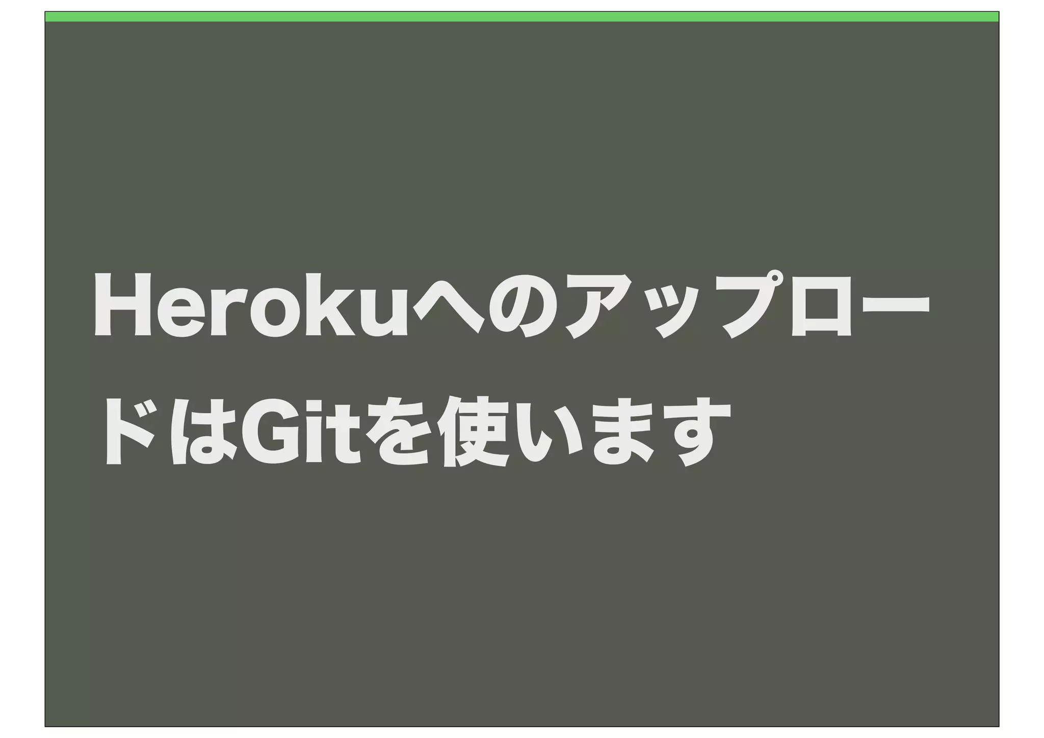 Herokuへのアップロー
ドはGitを使います
 
