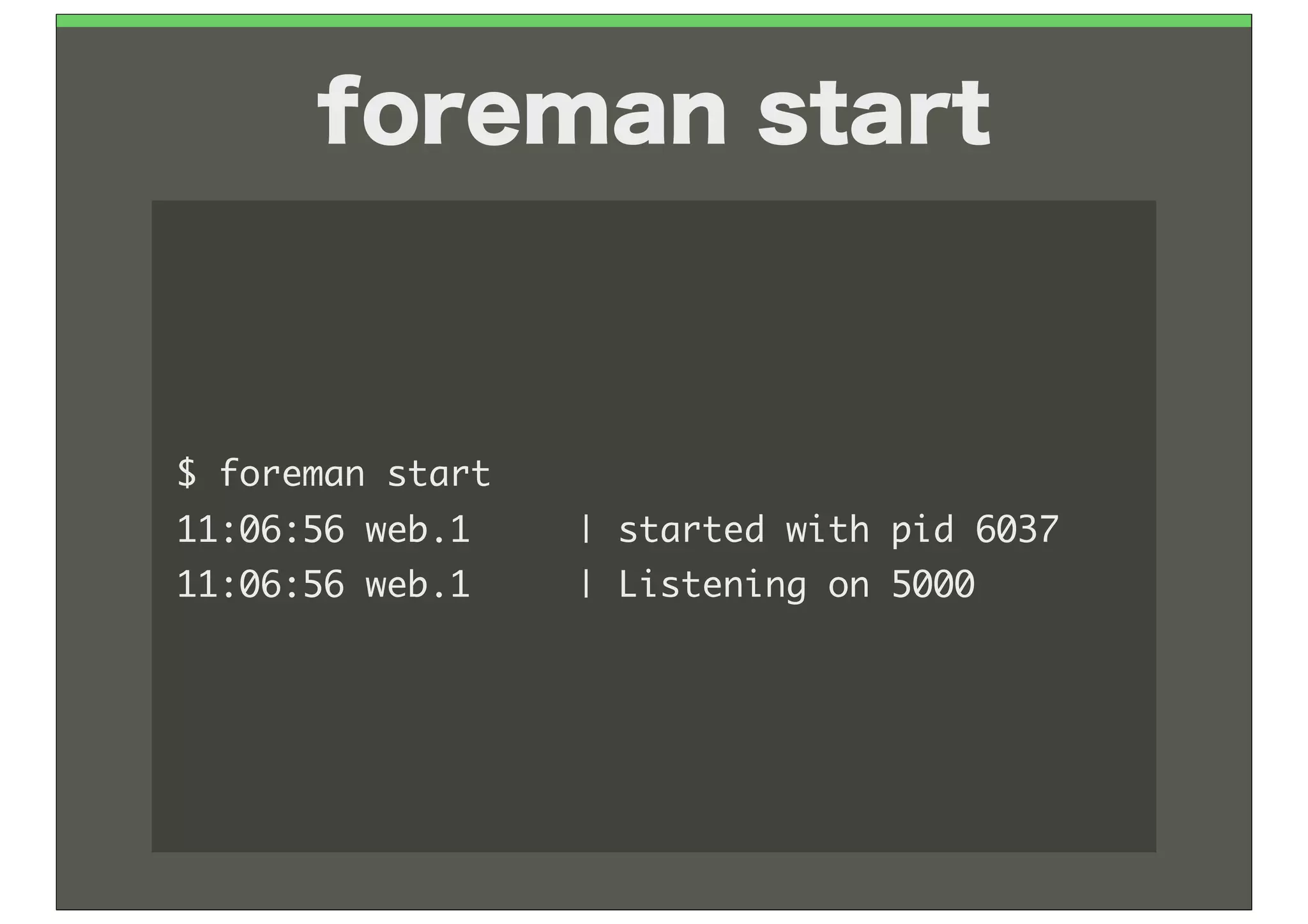 foreman start



$	 foreman	 start
11:06:56	 web.1	 	 	 	 	 |	 started	 with	 pid	 6037
11:06:56	 web.1	 	 	 	 	 |	 Listening	 on	 5000
 