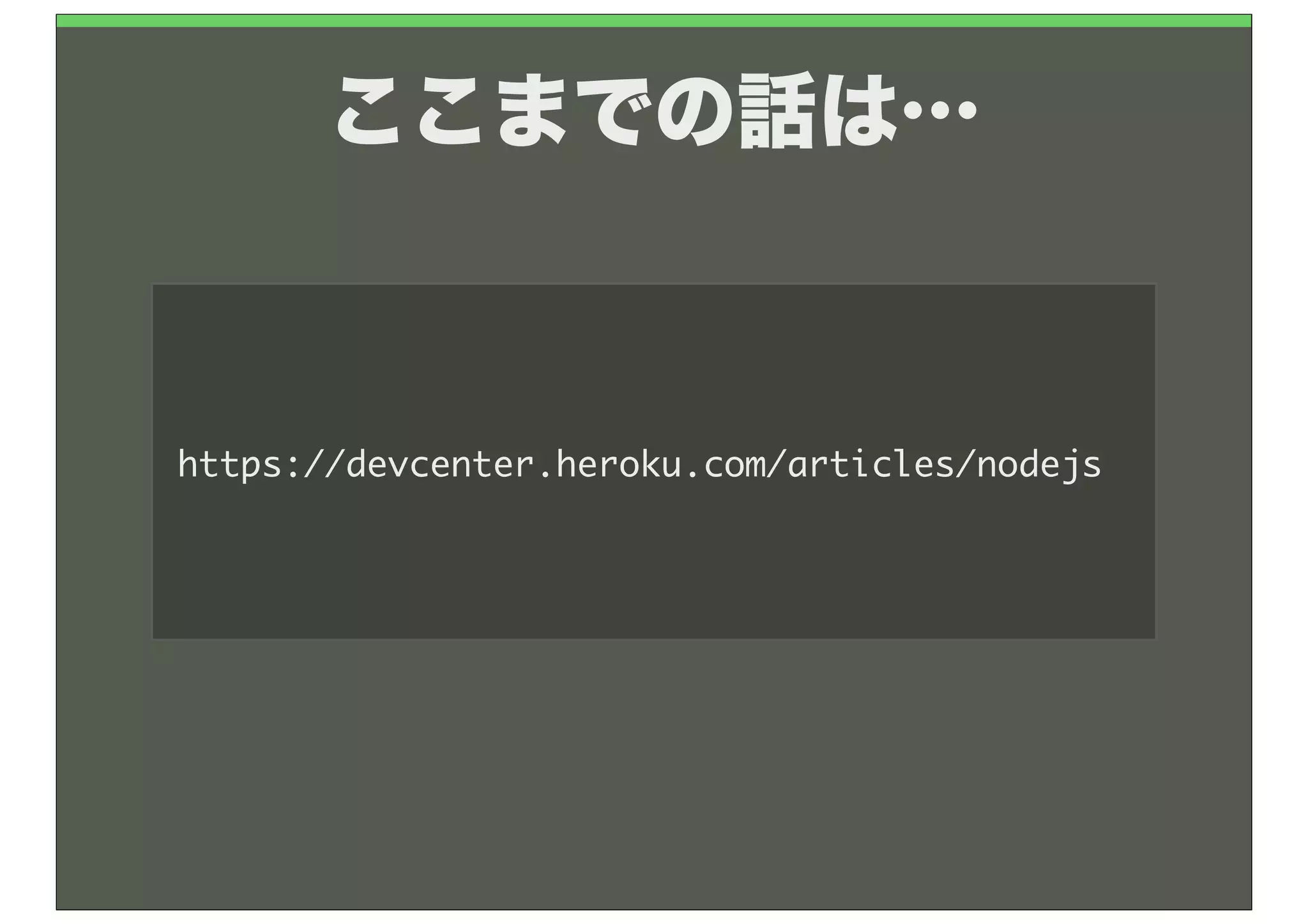 ここまでの話は…



https://devcenter.heroku.com/articles/nodejs
 