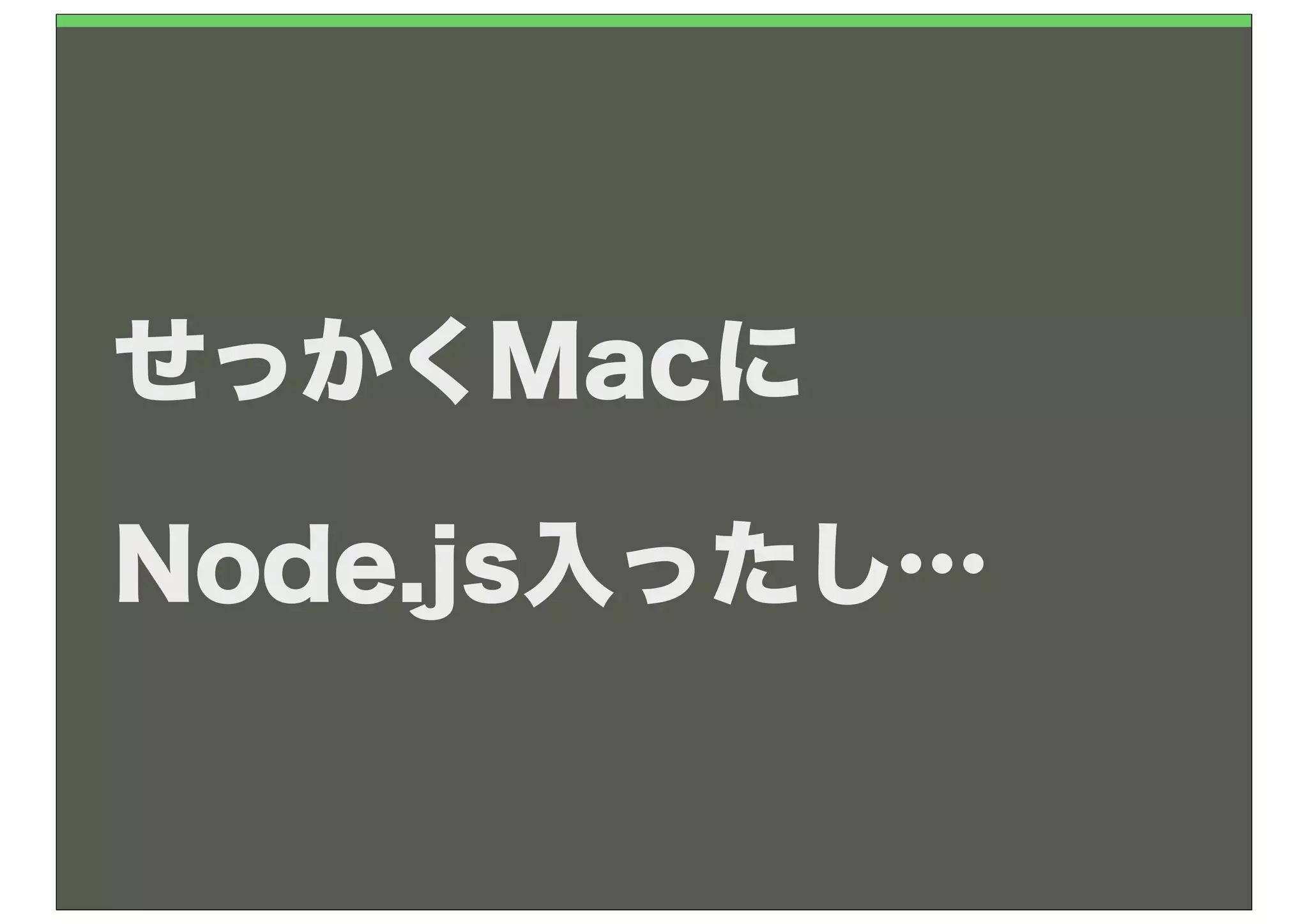 せっかくMacに

Node.js入ったし…
 