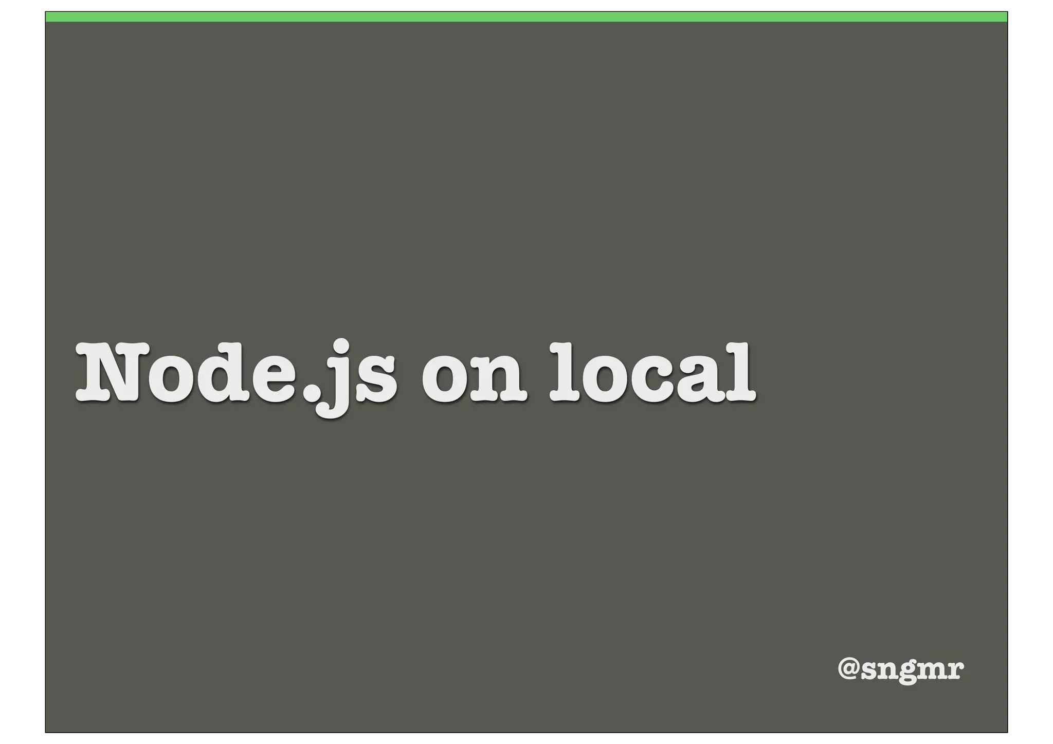 Node.js on local


                   @sngmr
 