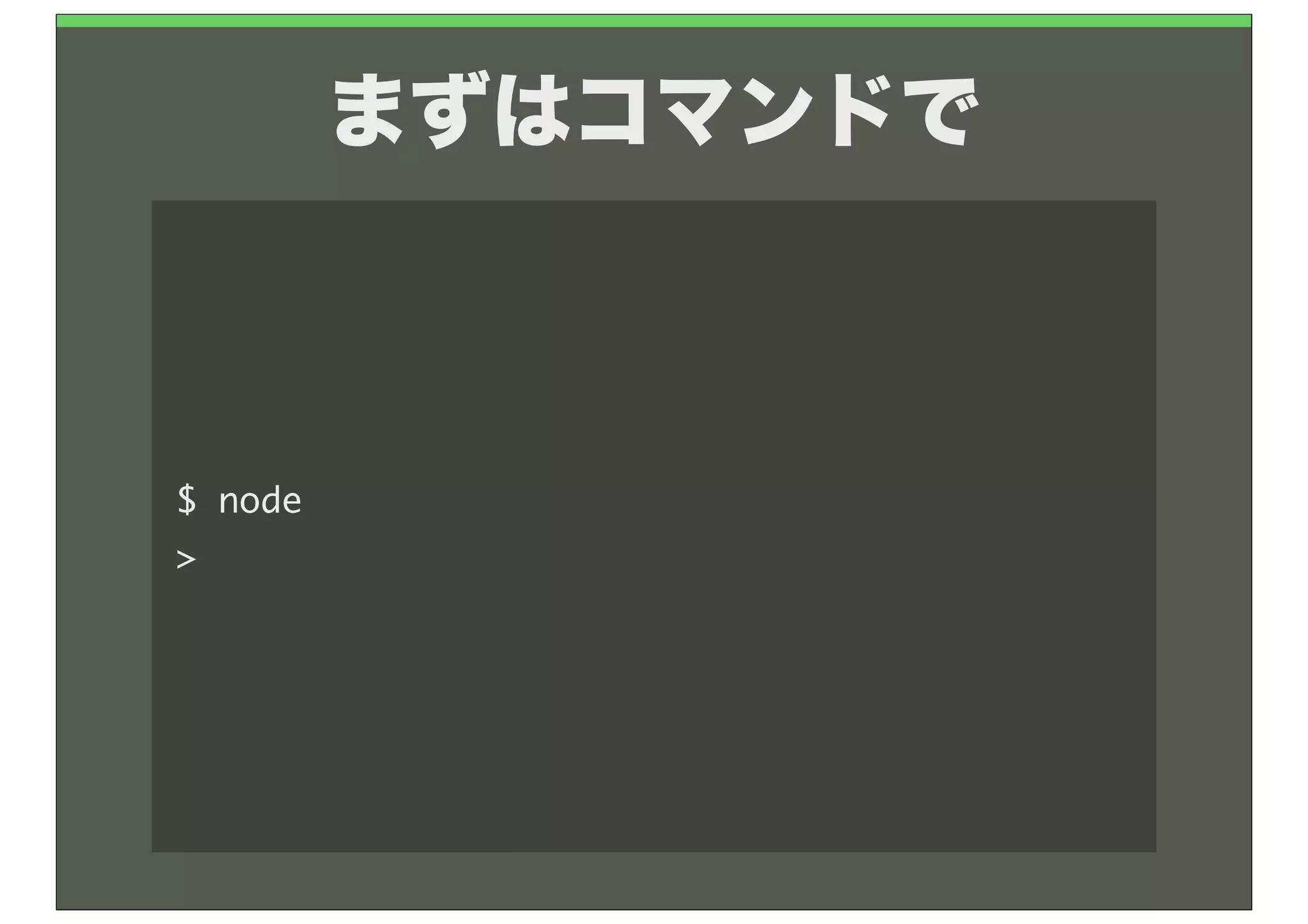 まずはコマンドで



$	 node
>
 
