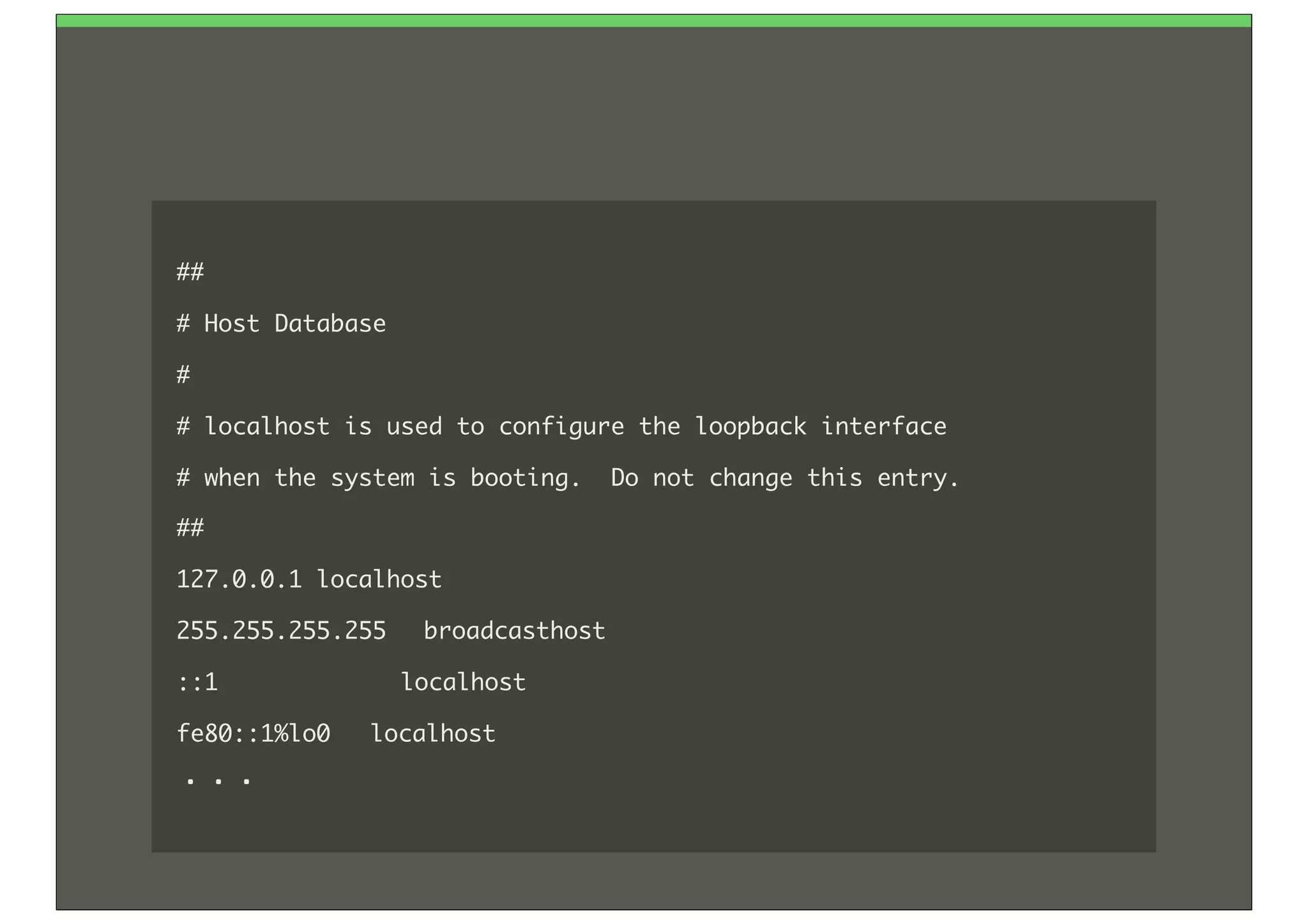 ##
#	 Host	 Database
#
#	 localhost	 is	 used	 to	 configure	 the	 loopback	 interface
#	 when	 the	 system	 is	 booting.	 	 Do	 not	 change	 this	 entry.
##
127.0.0.1	 localhost
255.255.255.255	  broadcasthost
::1	 	 	 	 	 	 	 	 	 	 	 	 	 localhost	 
fe80::1%lo0	  localhost
・・・
 