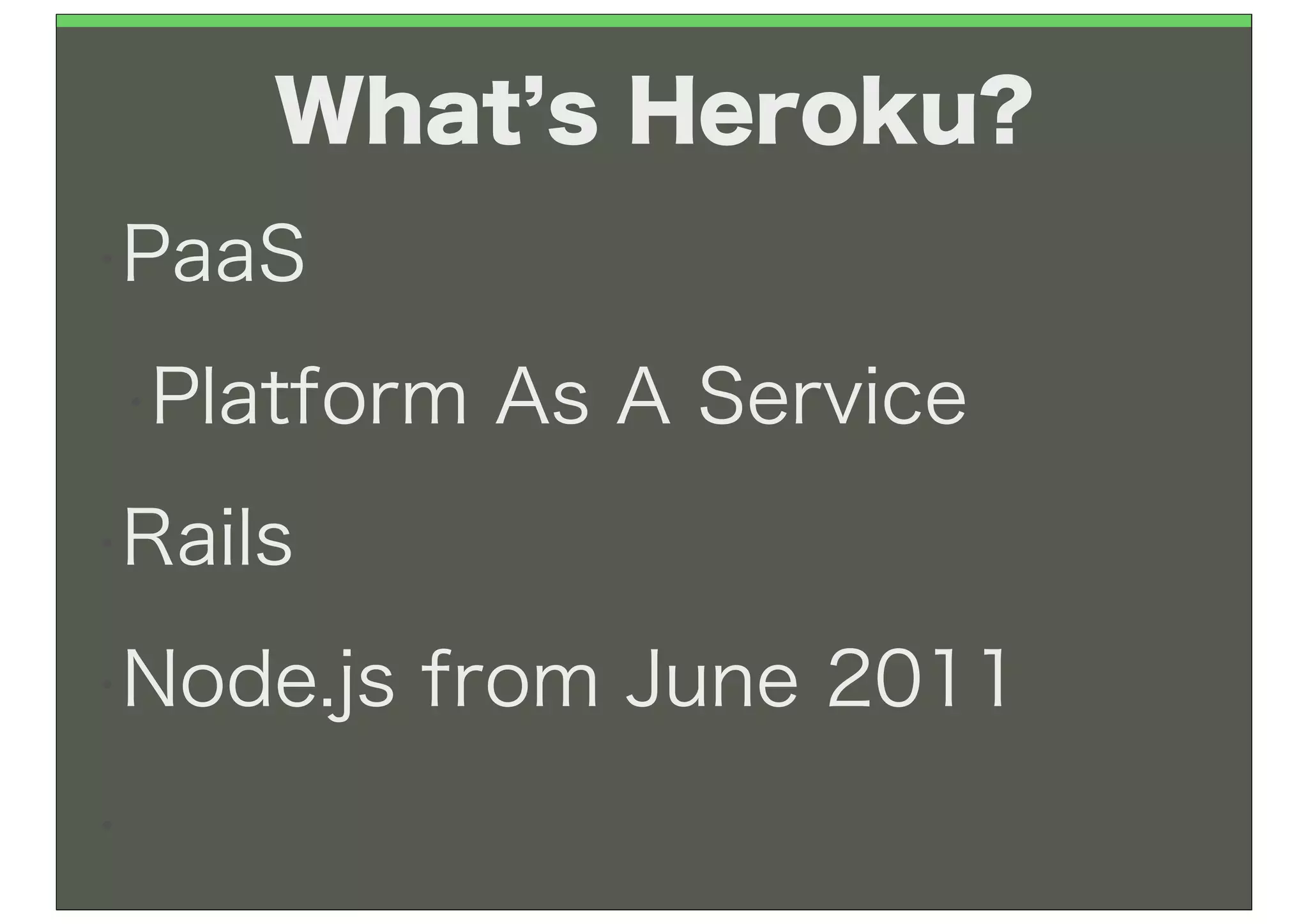 What s Heroku?
•PaaS

•Platform   As A Service
•Rails

•Node.js   from June 2011
•
 