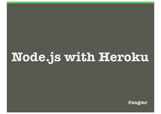 Node.js with Heroku


                @sngmr
 