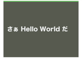さぁ Hello World だ
 