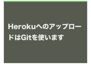 Herokuへのアップロー
ドはGitを使います
 