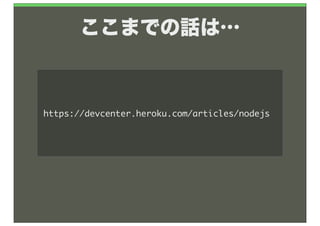 ここまでの話は…



https://devcenter.heroku.com/articles/nodejs
 
