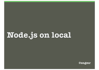 Node.js on local


                   @sngmr
 