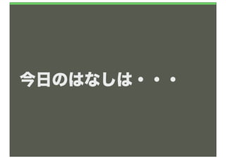 今日のはなしは・・・
 