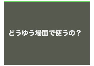 どうゆう場面で使うの？
 