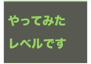 やってみた
レベルです
 