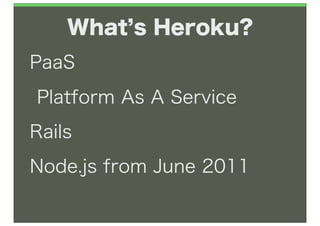 What s Heroku?
•PaaS

•Platform   As A Service
•Rails

•Node.js   from June 2011
•
 